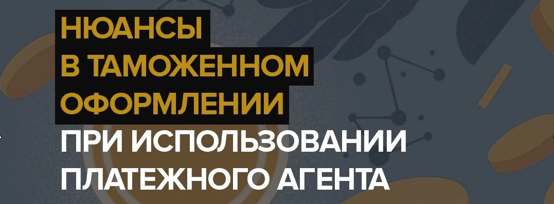 vebinar-nyuansy-v-tamozhennom-oformlenii-pri-ispolzovanii-platezhnogo-agenta